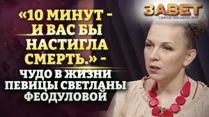 «10 МИНУТ - И ВАС БЫ НАСТИГЛА СМЕРТЬ.» - ЧУДО В ЖИЗНИ ПЕВИЦЫ СВЕТЛАНЫ ФЕОДУЛОВОЙ. ЗАВЕТ