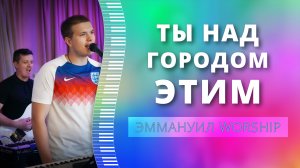 Ты над городом этим (live) — группа прославления ц. Эммануил Алматы