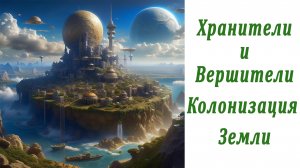 Хранители и Вершители. О колонизации Земли нашими предками