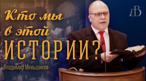 "Кто мы в этой истории?" - Владимир Меньшиков | Проповедь