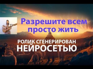 Разрешите всем просто жить. Авторская песня. Изображения сгенерированы нейросетью.