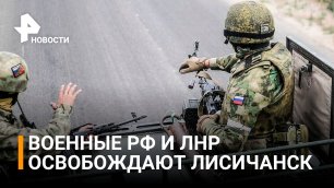 Союзные войска выдавливают ВСУ в Лисичанске с пяти направлений / РЕН Новости