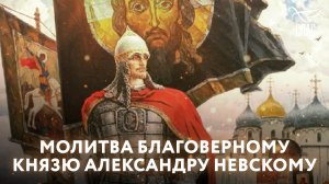 МОЛИТВА БЛАГОВЕРНОМУ КНЯЗЮ АЛЕКСАНДРУ НЕВСКОМУ