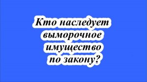 Кто наследует выморочное имущество по закону?