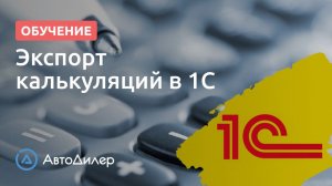 Экспорт калькуляций в 1С. АвтоДилер – Программа для автосервиса и СТО.