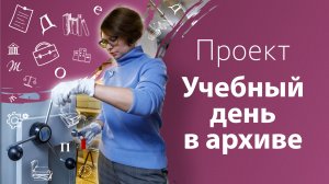 Образовательный проект «Учебный день в архиве»