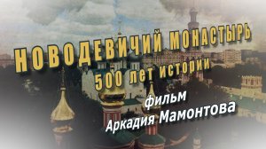 Новодевичий монастырь. 500 лет истории. Документальный фильм Аркадия Мамонтова