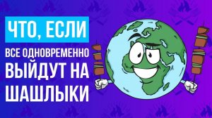 Что, если все одновременно выйдут на ШАШЛЫКИ