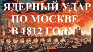 ЯДЕРНЫЙ УДАР ПО МОСКВЕ В 1812 ГОДУ