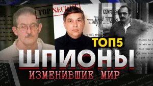 ТОП 5 ШПИОНОВ, которые повлияли на мировую историю