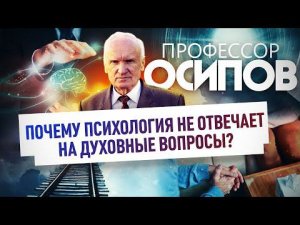 ПРОФЕССОР ОСИПОВ: ПОЧЕМУ ПСИХОЛОГИЯ НЕ ОТВЕЧАЕТ НА ДУХОВНЫЕ ВОПРОСЫ?