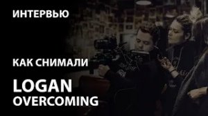 Интервью | Как снимали Logan Overcoming