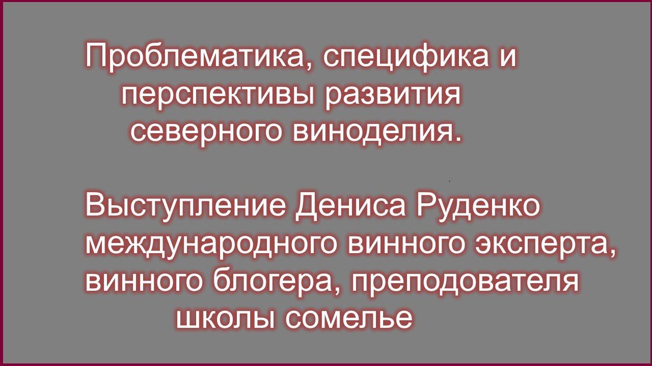 Проблематика, специфика и перспективы развития северного виноделия. Денис Руденко : винный эксперт.