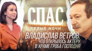 БЕЛЫЕ НОЧИ НА СПАСЕ. ВЛАДИСЛАВ ВЕТРОВ: ЧТО ОТКРЫЛОСЬ АКТЕРУ В ХРАМЕ ГРОБА ГОСПОДНЯ