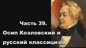 Часть 39. Осип Козловский и русский классицизм