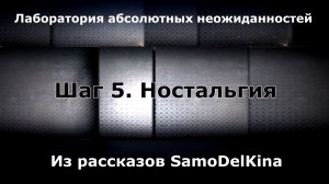 Из рассказов SamoDelKina. Шаг 5. Ностальгия.