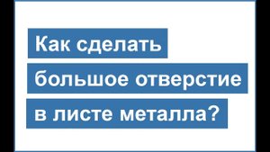 Как сделать большое круглое отверстие в листе металла. Инструкция!