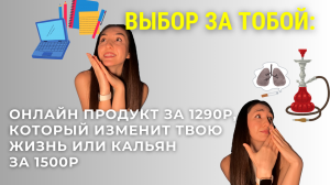 ВЫБОР ЗА ТОБОЙ: онлайн продукт за 1290р, который изменит твою жизнь или кальян за 1500р?