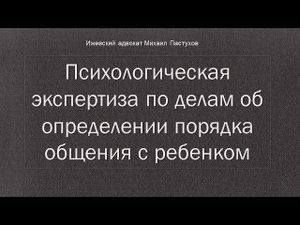 Иж Адвокат Пастухов. Психологическая экспертиза по делам об определении порядка общения с ребенком