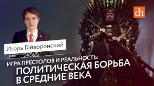 Политическая борьба в Средние века и «Игра престолов»/Игорь Гайворонский