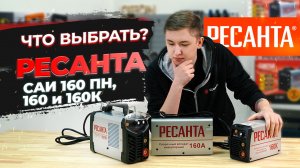 Сварочный инвертор Ресанта САИ 160, 160пн, 160к | Какой выбрать?