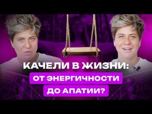 Качели в жизни: от энергичности до апатии?