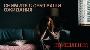 Снимите с себя ваши ожидания немедленно