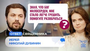 ЗНАЯ, ЧТО БОГ МИЛОСЕРДЕН, МНЕ СТАЛО ЛЕГЧЕ ГРЕШИТЬ. ПОМОГИТЕ РАЗОБРАТЬСЯ / ОТВЕТ СВЯЩЕННИКА