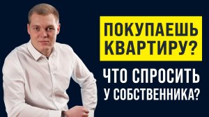 Покупаешь КВАРТИРУ? Что спросить у собственника?!