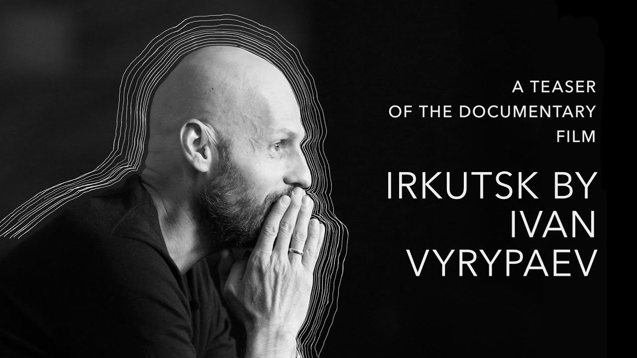 "Irkutsk by Ivan Vyrypaev" - a teaser of the documentary film