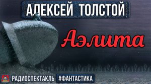 Алексей Толстой - АЭЛИТА - Радиоспектакль - Фантастика - Белокуров, Куликов, Зельдин, Папанов и др.