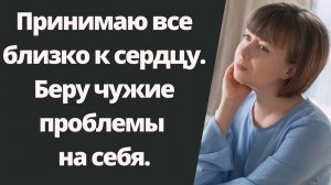 Принимаю все близко к сердцу. Как с этим быть?