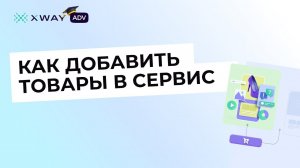 Начало работы: добавляем товары в XWAY ADV