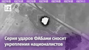 Серия ударов ФАБами поражает укрепления националистов: от ударов с воздуха не спрятаться / Известия