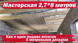 Мастерская 8 на 2.7. Как подшить потолок  одному