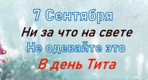 7 сентября народный праздник Титов день. Что нельзя делать. Народные традиции и приметы_Розмарин