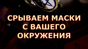 СРЫВАЕМ МАСКИ С ЛЮДЕЙ ИЗ ВАШЕГО ОКРУЖЕНИЯ #таролюбви#таросегодня#картытаро#тароонлайн#