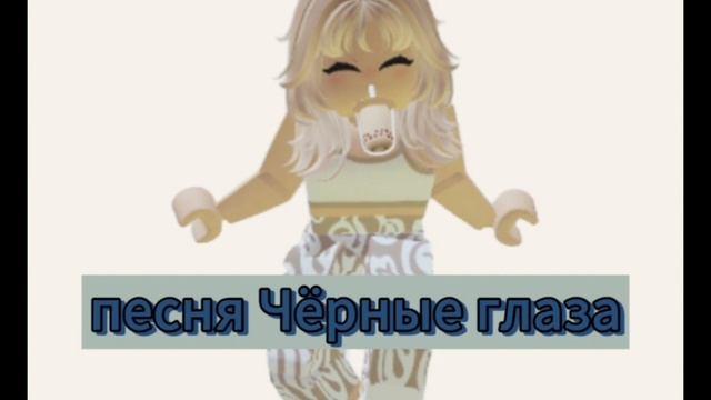 ПЕСНЯ ЧЁРНЫЕ ГЛАЗА # слышать # лучше использовать наушники ?#Poblox кофе# пеня слушать? смотреть онлайн