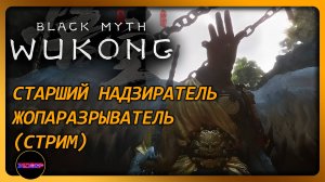 BLACK MYTH: WUKONG ➤ СТАРШИЙ НАДЗИРАТЕЛЬ - ЖОПАРАЗРЫВАТЕЛЬ ➤ Прохождение 15