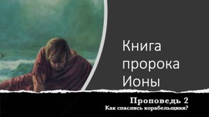 Книга пророка Ионы. Проповедь 2. Как спаслись корабельщики?