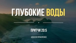 Глубокие воды | Притчи 20:5 | Алексей Прокопенко