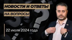 Ответы на юридические вопросы от 22 июля 2024 года