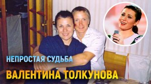 Валентина Толкунова. Непростая судьба.