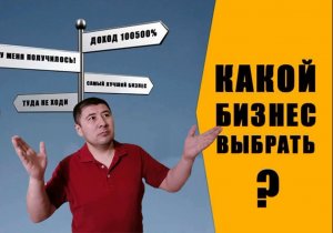 Бизнес. Какой бизнес выбрать? Какой бизнес открыть? Бизнес с нуля. Как выбрать бизнес? Начать бизнес