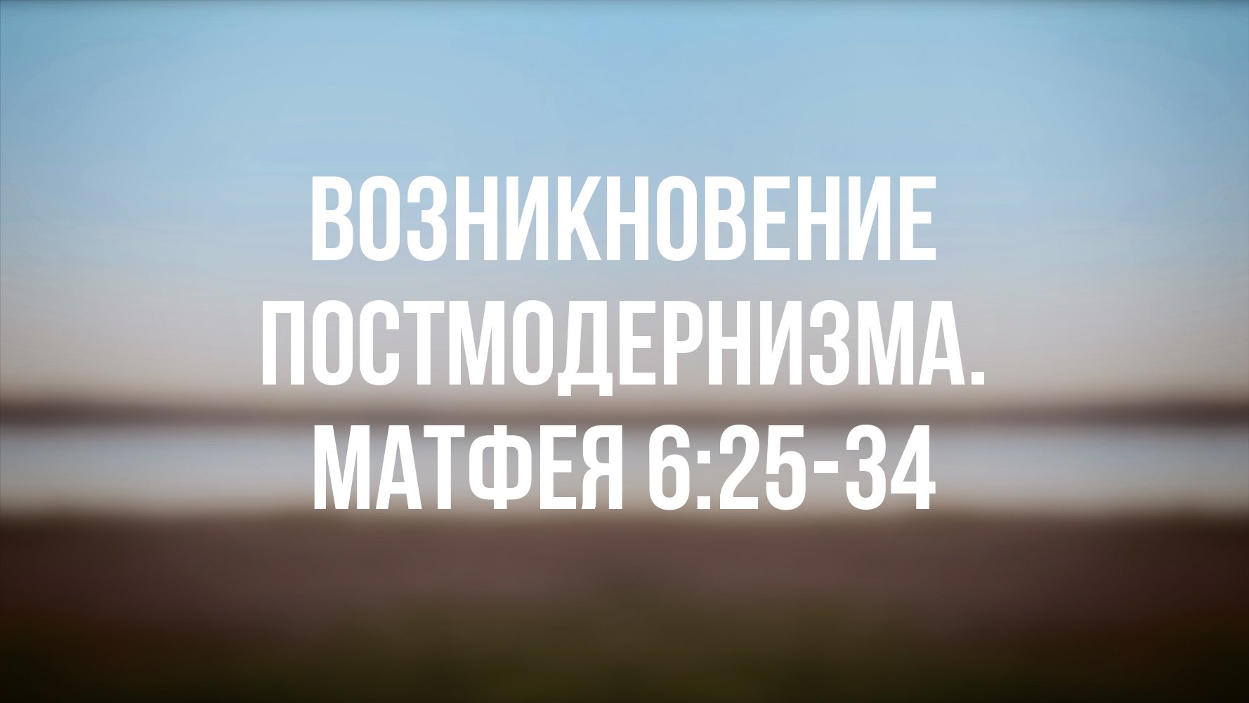 PT 6500 Rus 25. Возникновение постмодернизма. Размышления над библейским отрывком. Матфея 625-34