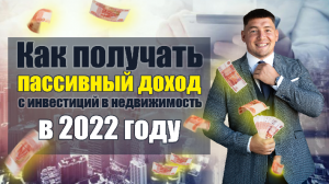 Как получать пассивный доход с инвестиций в недвижимость в 2022?