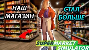 РАЗВИТИЕ МАГАЗИНА! ПОДГОТОВКА К БОЛЬШИМ ПЕРЕМЕНАМ В SUPERMARKET SIMULATOR