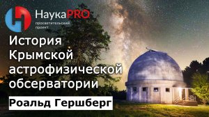 История Крымской астрофизической обсерватории – астроном Роальд Гершберг | Научпоп