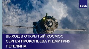Выход в открытый космос Сергея Прокопьева и Дмитрия Петелина