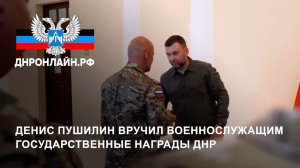 Денис Пушилин вручил военнослужащим государственные награды ДНР